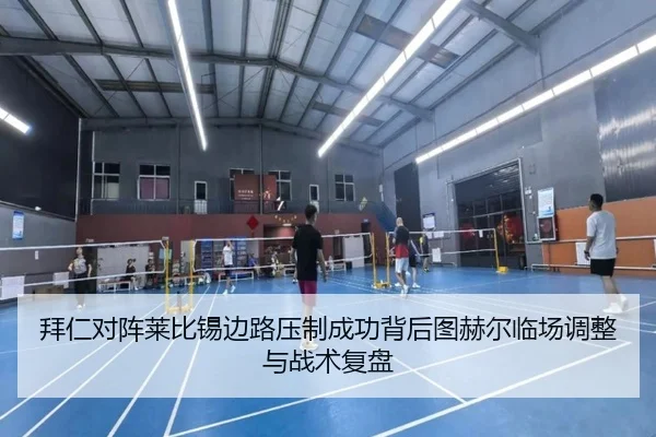 拜仁对阵莱比锡边路压制成功背后图赫尔临场调整与战术复盘