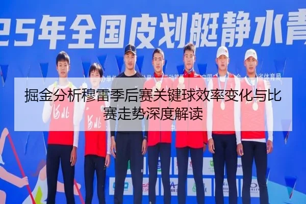 掘金分析穆雷季后赛关键球效率变化与比赛走势深度解读