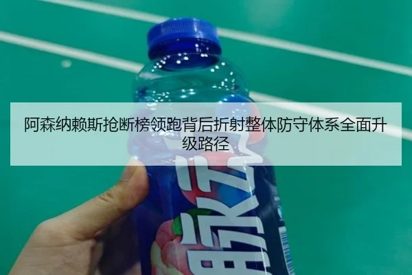 阿森纳赖斯抢断榜领跑背后折射整体防守体系全面升级路径