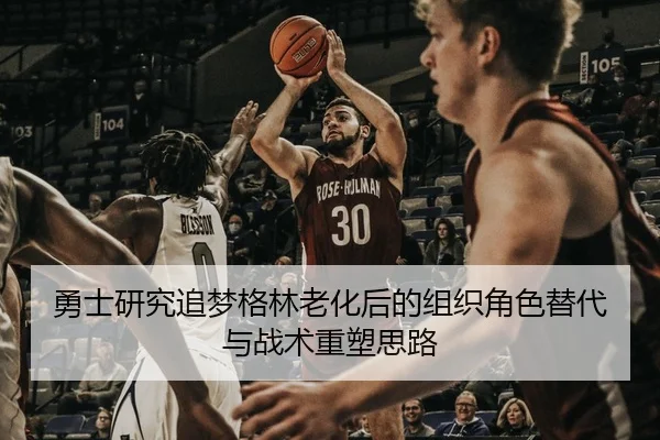 勇士研究追梦格林老化后的组织角色替代与战术重塑思路