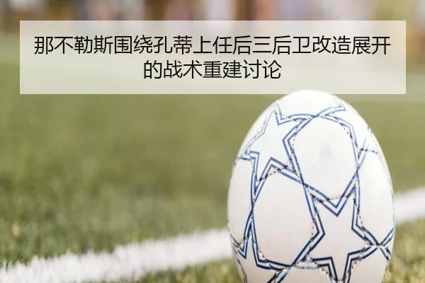 那不勒斯围绕孔蒂上任后三后卫改造展开的战术重建讨论