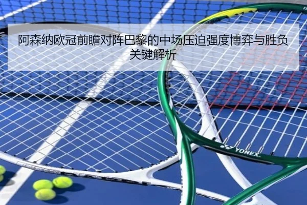 阿森纳欧冠前瞻对阵巴黎的中场压迫强度博弈与胜负关键解析
