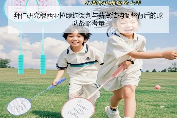 拜仁研究穆西亚拉续约谈判与薪资结构调整背后的球队战略考量
