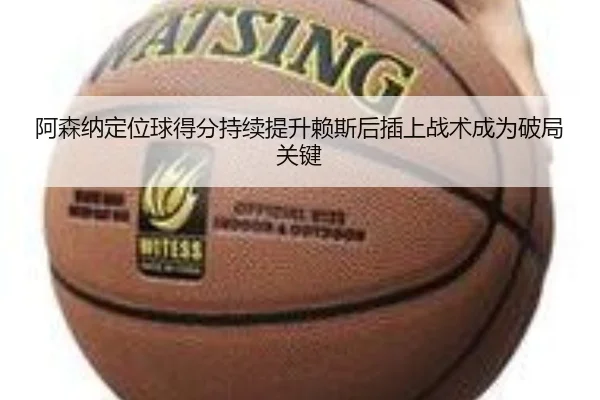 阿森纳定位球得分持续提升赖斯后插上战术成为破局关键